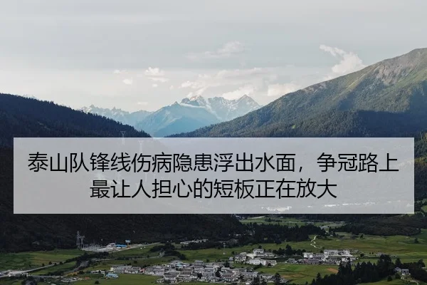 泰山队锋线伤病隐患浮出水面，争冠路上最让人担心的短板正在放大